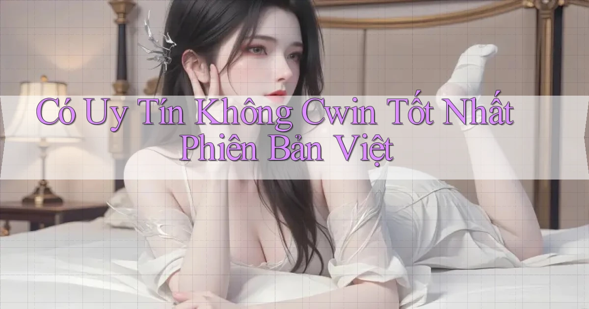 có uy tín không cwin tốt nhất phiên bản việt