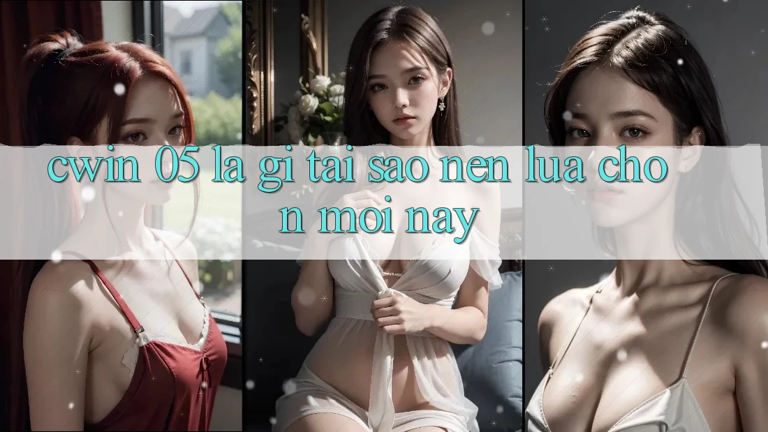 Cwin 05 Là Gì? Tại Sao Nên Lựa Chọn Mới Này?