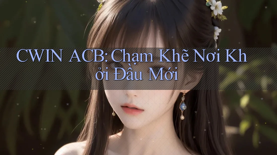 CWIN ACB: Chạm Khẽ Nơi Khởi Đầu Mới