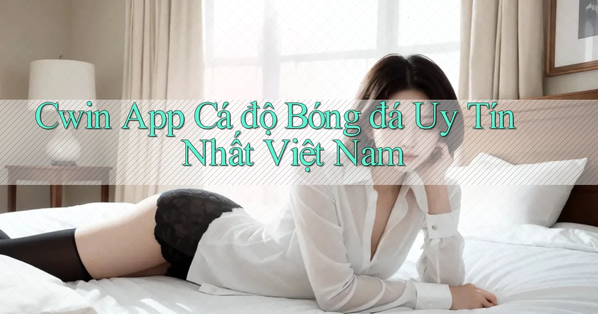 cwin app cá độ bóng đá uy tín nhất việt nam