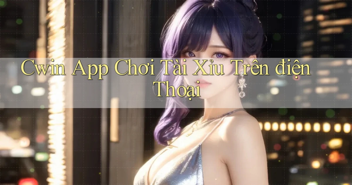 cwin app chơi tài xỉu trên điện thoại