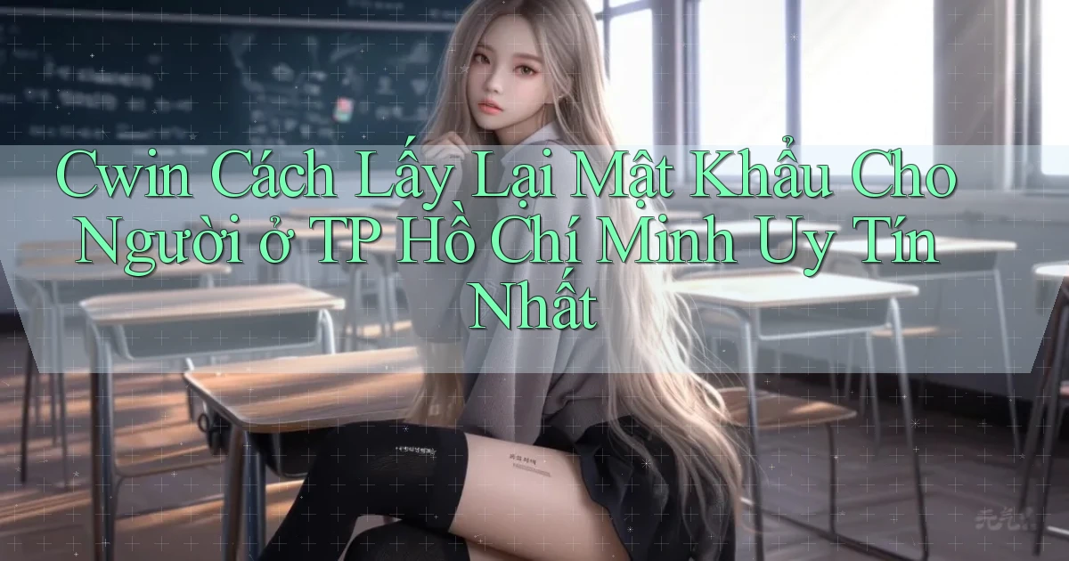 cwin cách lấy lại mật khẩu cho người ở TP Hồ Chí Minh uy tín nhất