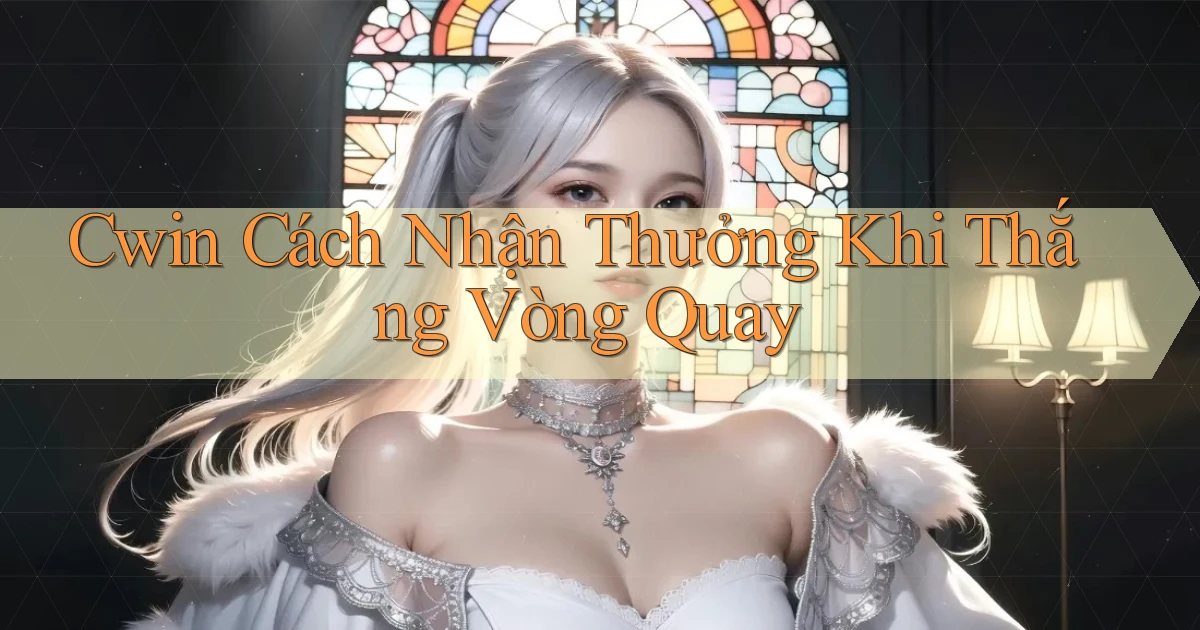 cwin  cách nhận thưởng khi thắng vòng quay