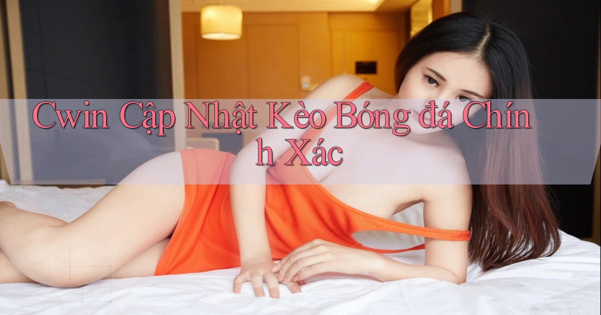 cwin  cập nhật kèo bóng đá chính xác