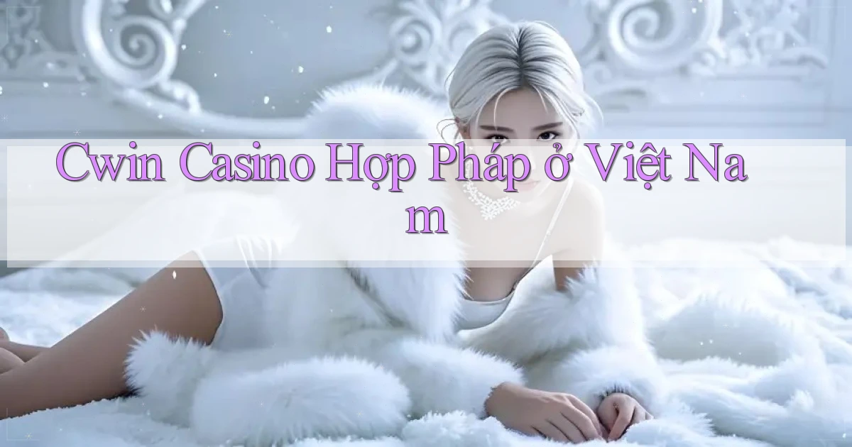 cwin casino hợp pháp ở việt nam