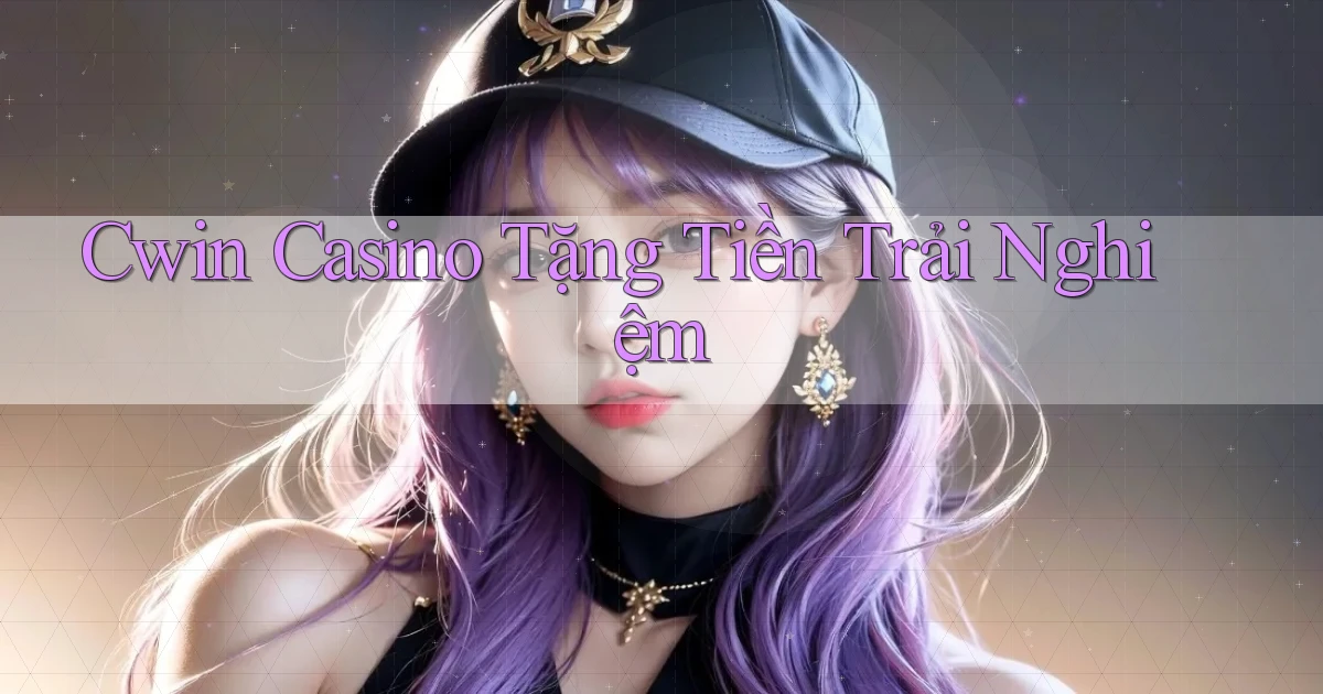 cwin casino tặng tiền trải nghiệm