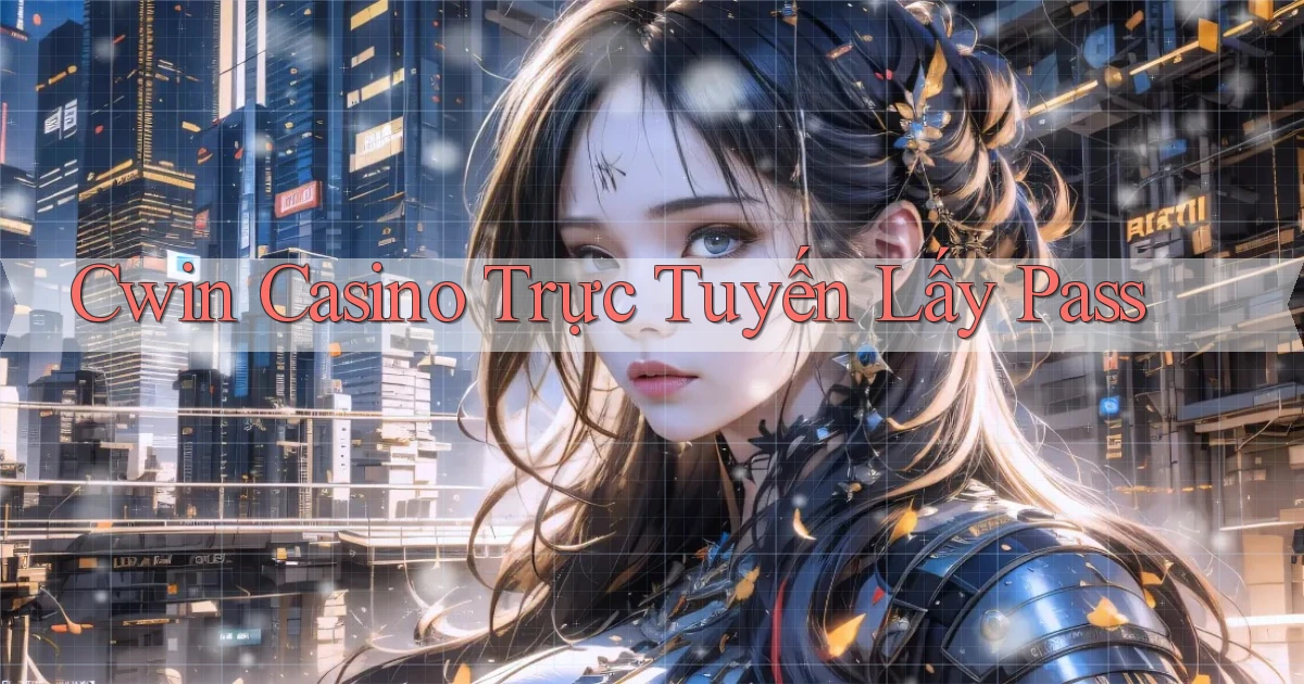 cwin casino trực tuyến lấy pass