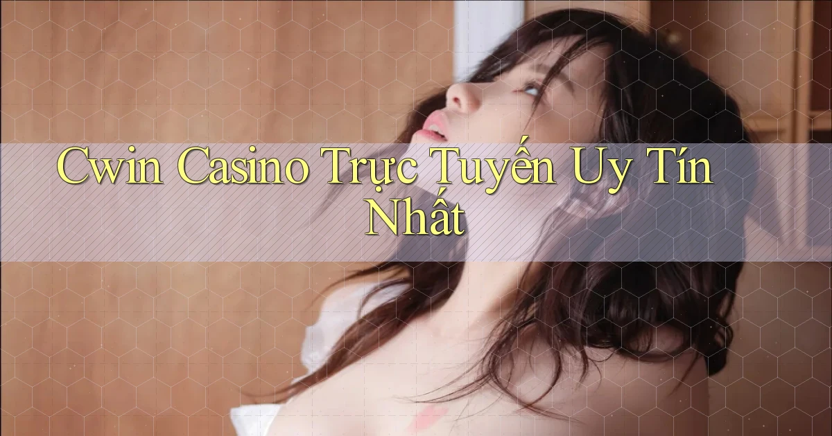cwin casino trực tuyến uy tín nhất