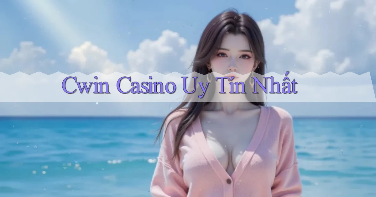 cwin casino uy tín nhất