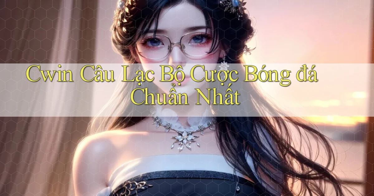 cwin  câu lạc bộ cược bóng đá chuẩn nhất