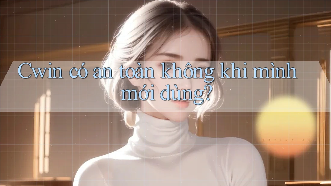 Cwin có an toàn không khi mình mới dùng?
