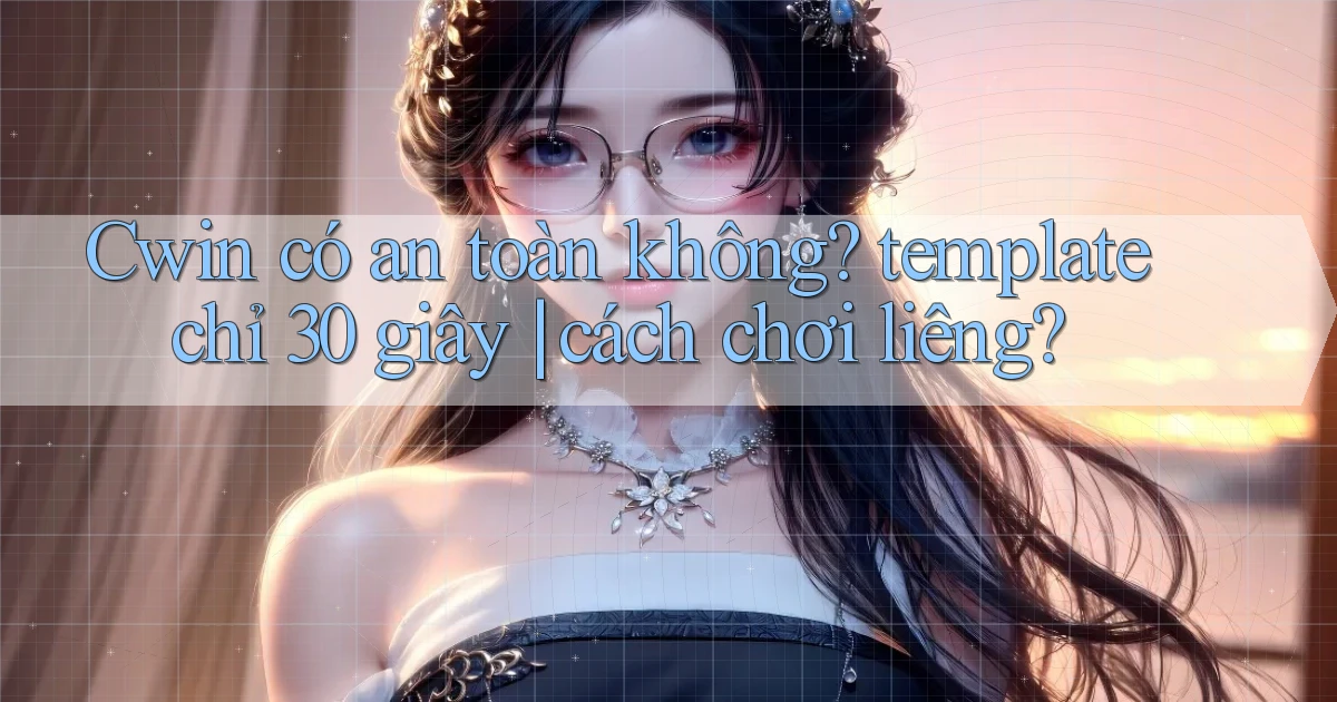 Cwin có an toàn không template chỉ 30 giây cách chơi liêng