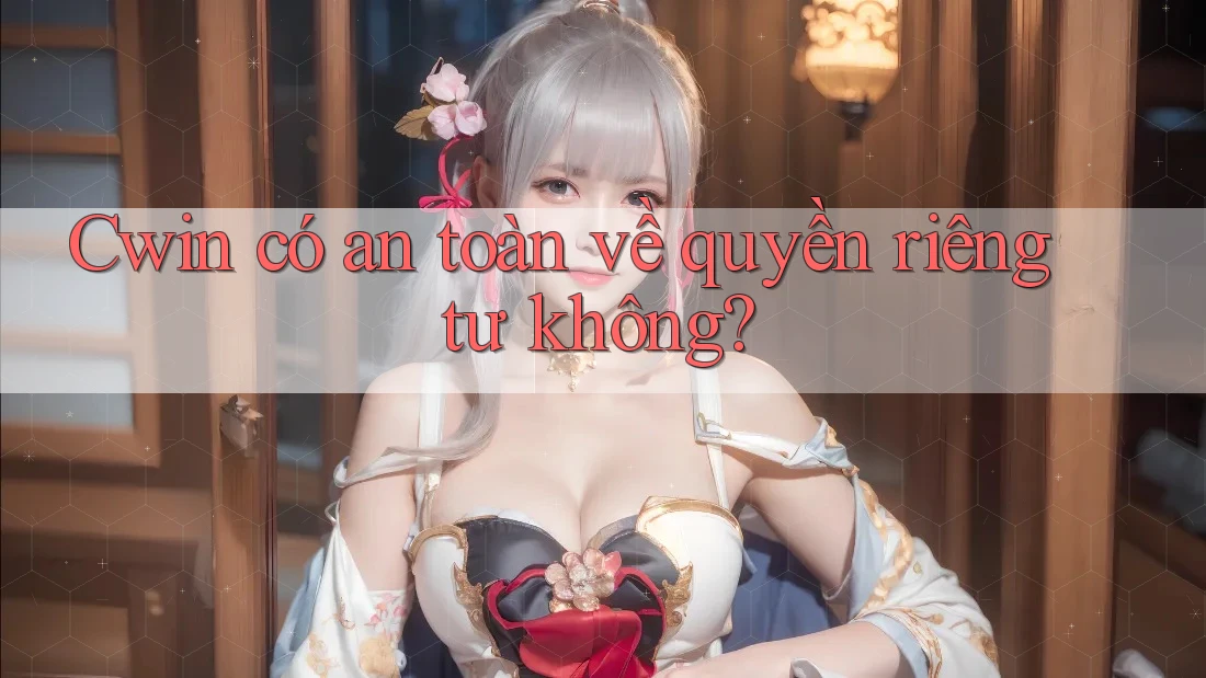 Cwin có an toàn về quyền riêng tư không?