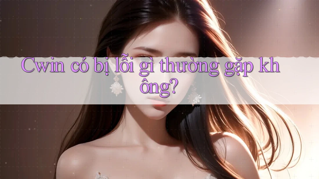 Cwin có bị lỗi gì thường gặp không?
