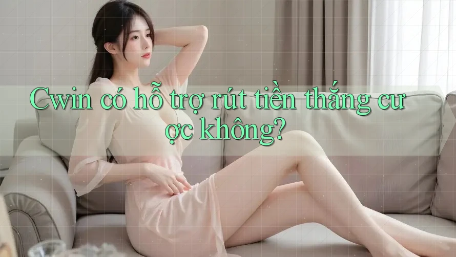 Cwin có hỗ trợ rút tiền thắng cược không?