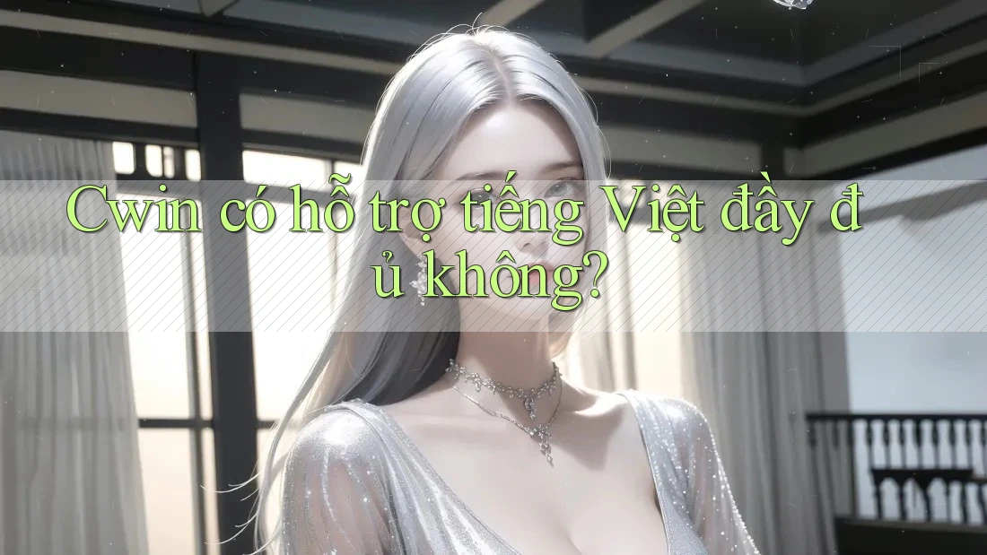 Cwin có hỗ trợ tiếng Việt đầy đủ không?