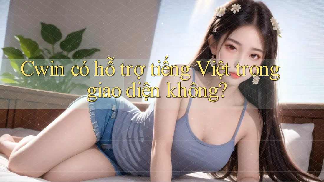 Cwin có hỗ trợ tiếng Việt trong giao diện không?