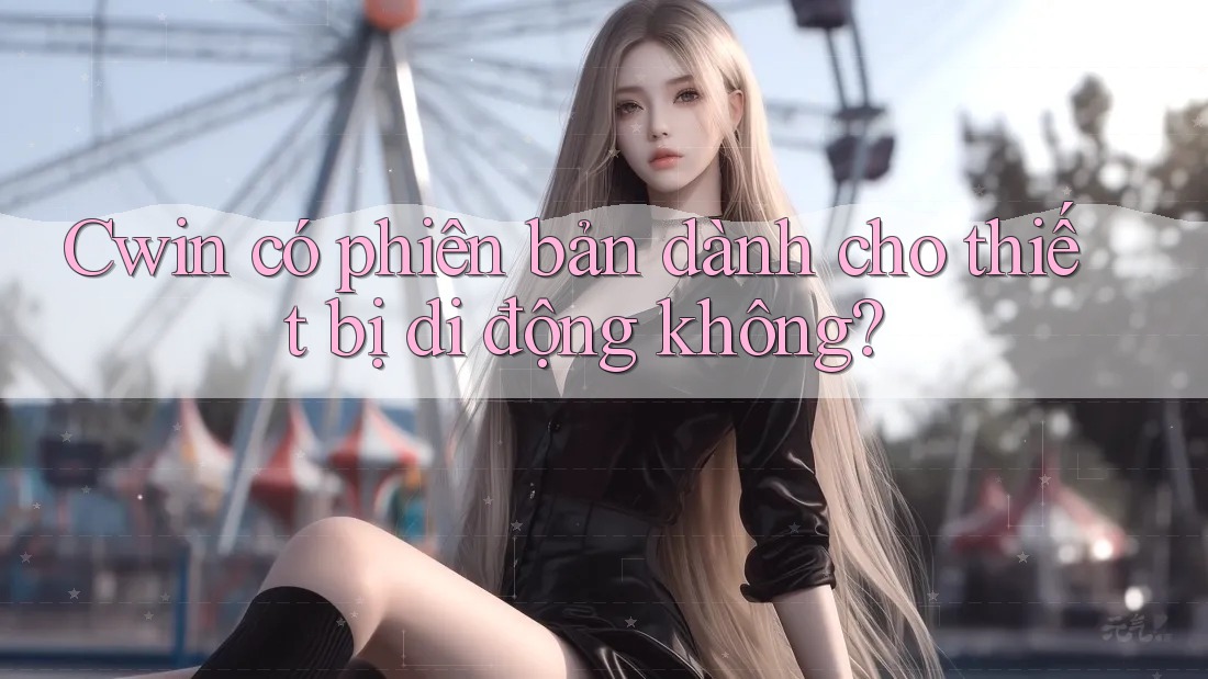 Cwin có phiên bản dành cho thiết bị di động không?
