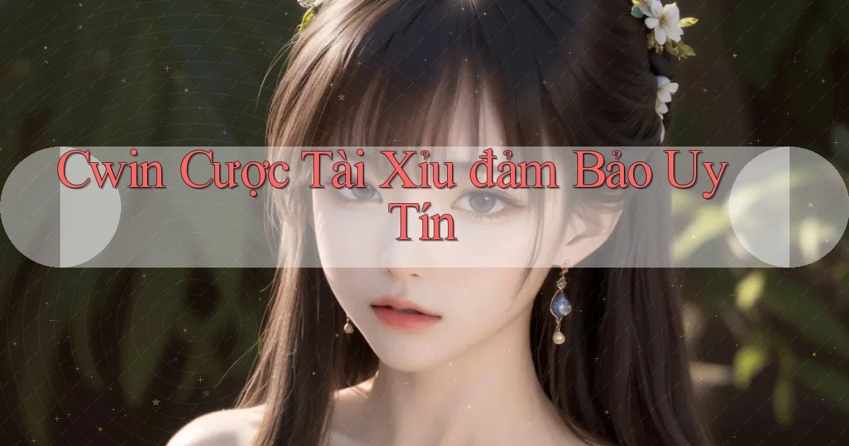 cwin  cược tài xỉu đảm bảo uy tín