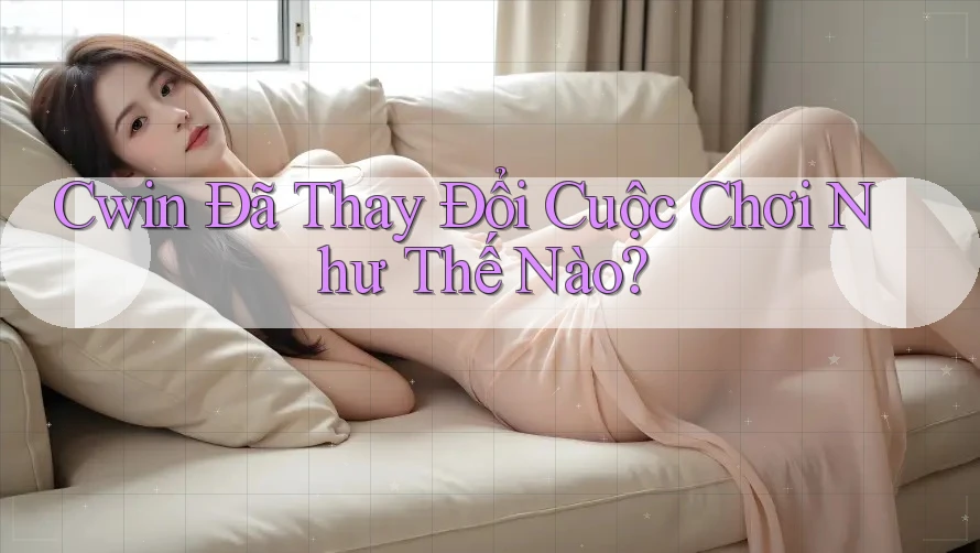 Cwin Đã Thay Đổi Cuộc Chơi Như Thế Nào?