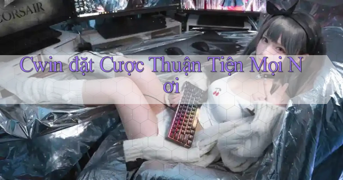 cwin  đặt cược thuận tiện mọi nơi
