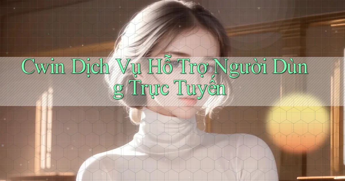cwin  dịch vụ hỗ trợ người dùng trực tuyến
