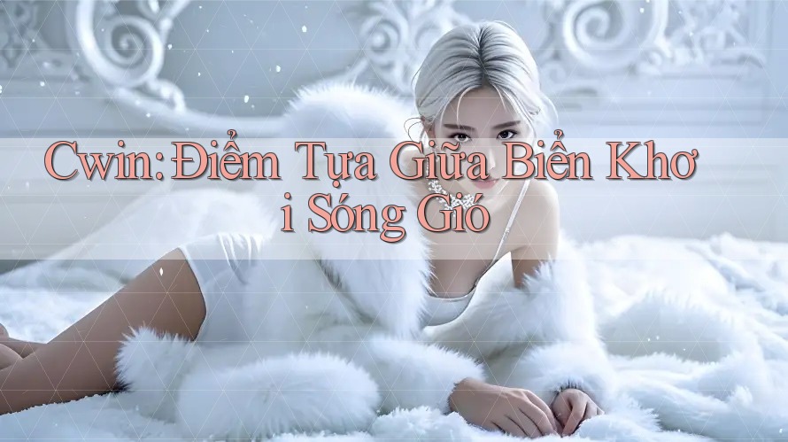 Cwin: Điểm Tựa Giữa Biển Khơi Sóng Gió