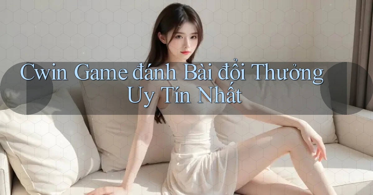 cwin  game đánh bài đổi thưởng uy tín nhất