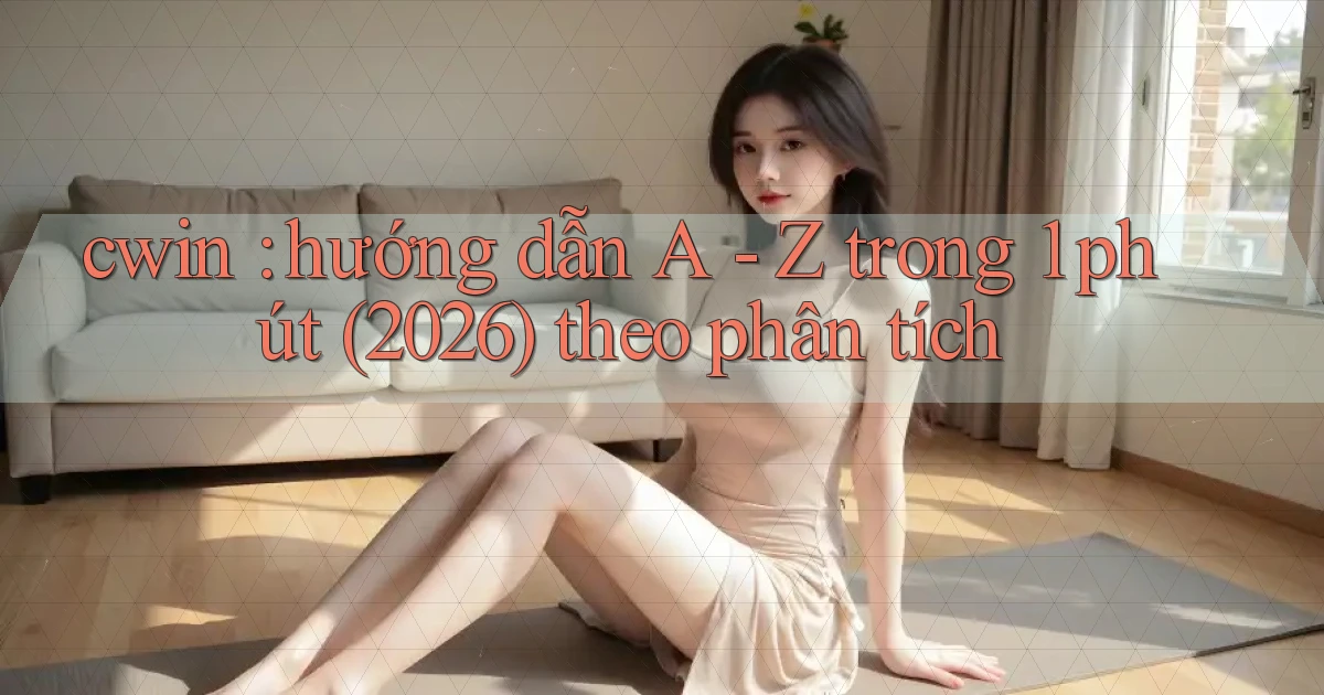 cwin hướng dẫn A   Z trong 1 phút (2026) theo phân tích