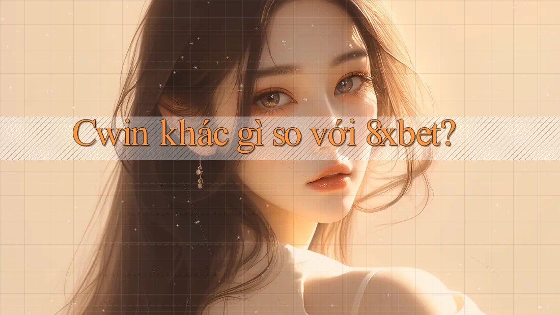 Cwin khác gì so với 8xbet?