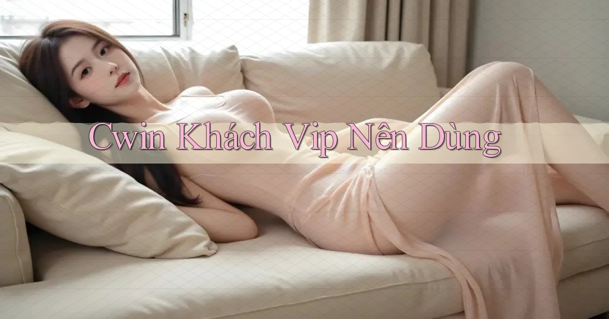 cwin khách vip nên dùng