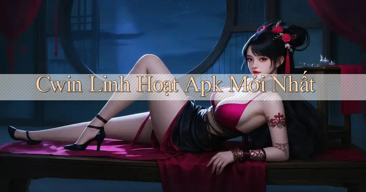 cwin linh hoạt apk mới nhất