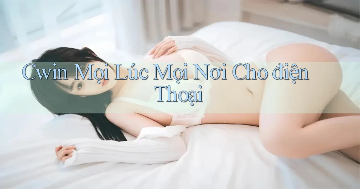 cwin mọi lúc mọi nơi cho điện thoại