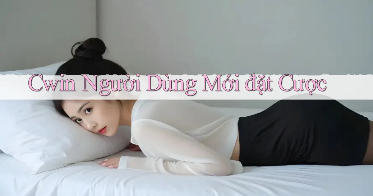 cwin  người dùng mới đặt cược