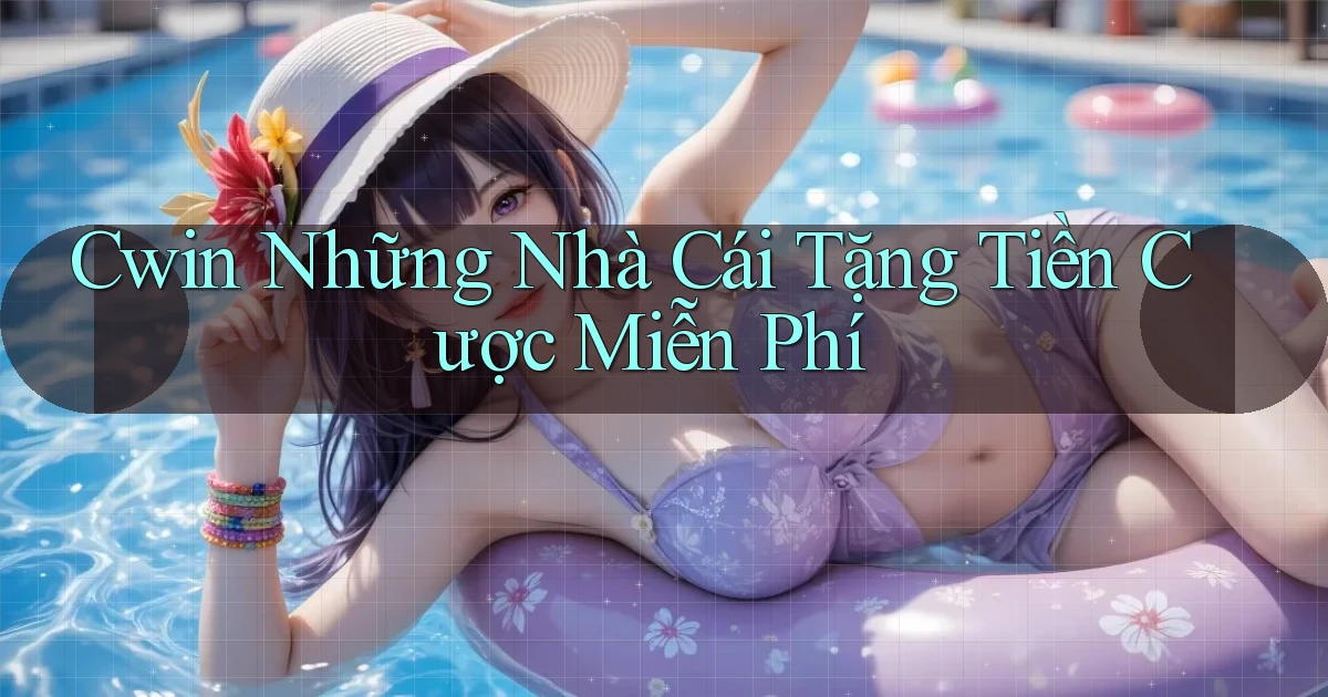 cwin  những nhà cái tặng tiền cược miễn phí