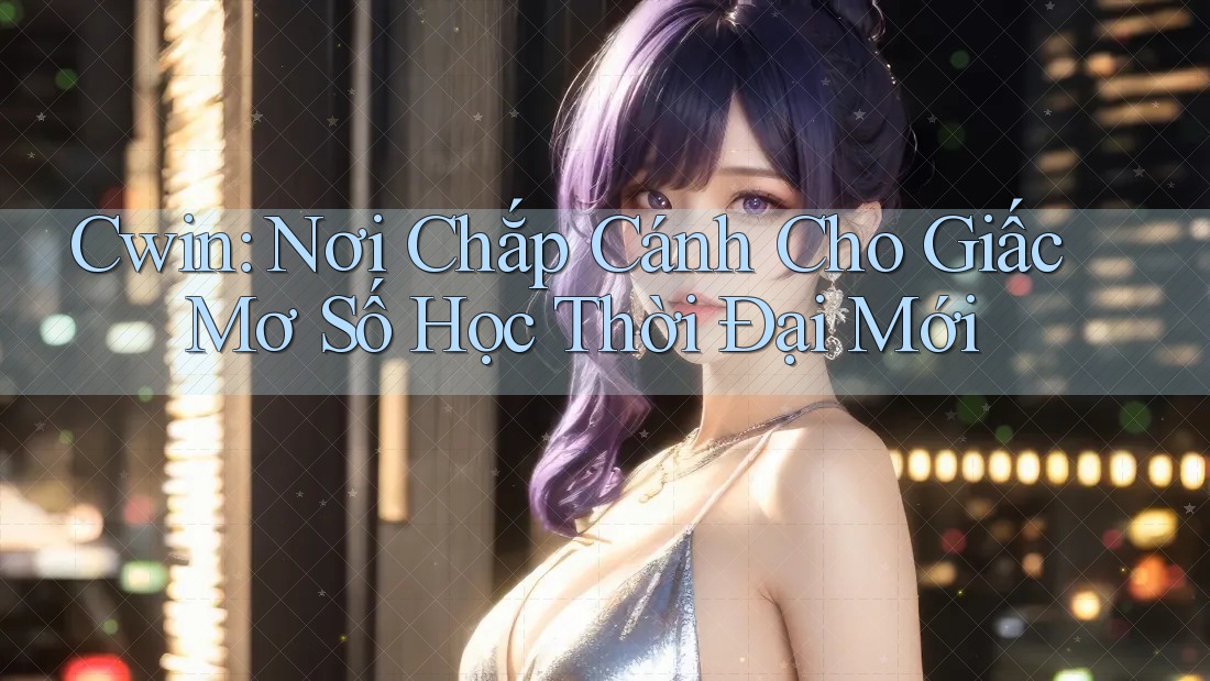 Cwin: Nơi Chắp Cánh Cho Giấc Mơ Số Học Thời Đại Mới