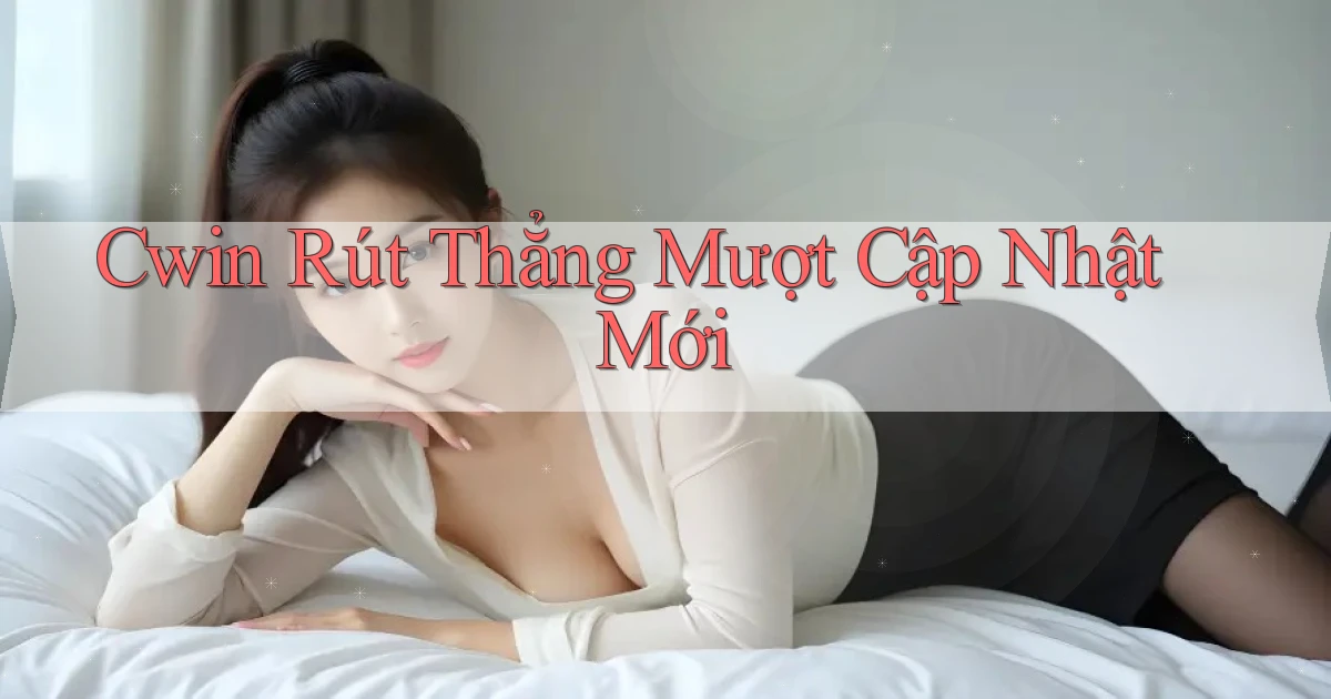 cwin rút thẳng mượt cập nhật mới