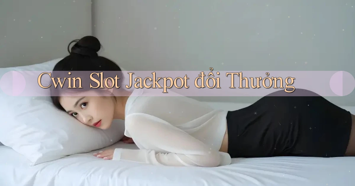 cwin  slot jackpot đổi thưởng