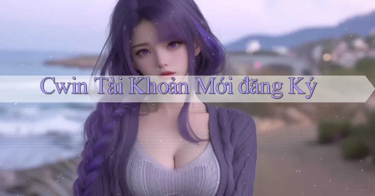 cwin  tài khoản mới đăng ký