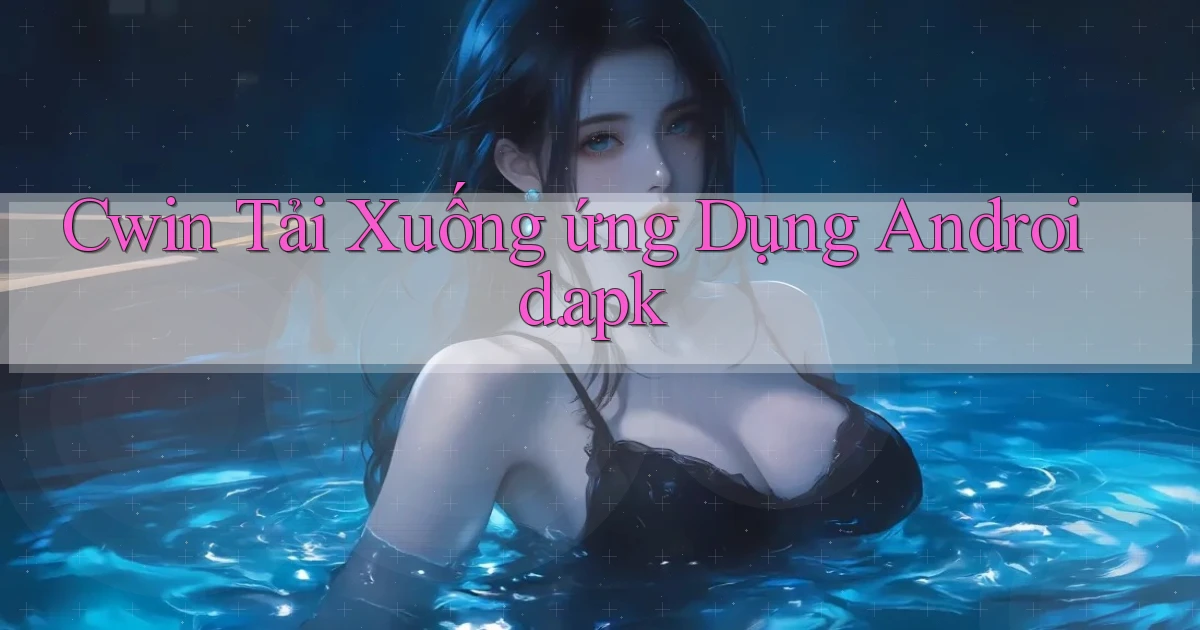 cwin Tải xuống ứng dụng Android.apk