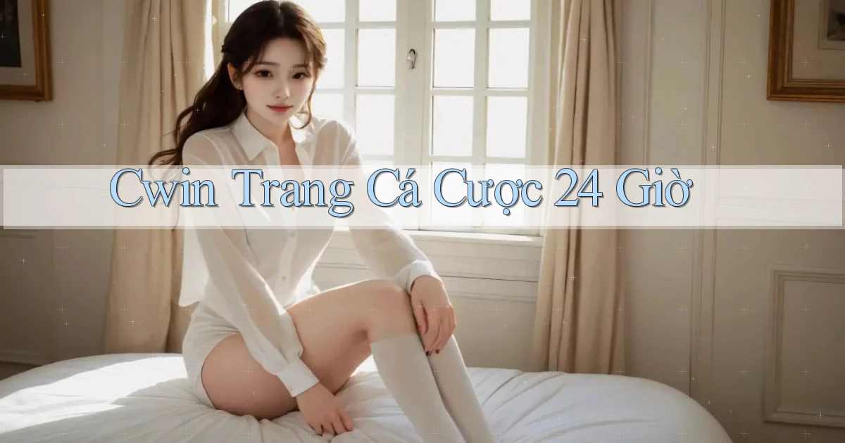 cwin trang cá cược 24 giờ