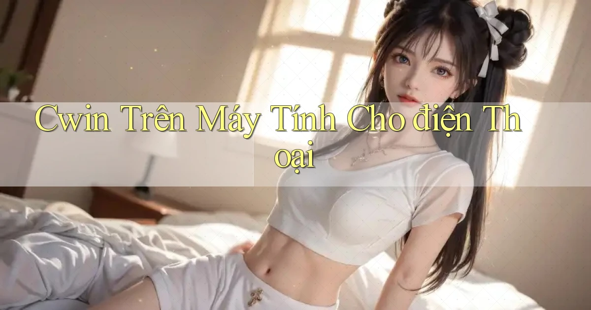 cwin trên máy tính cho điện thoại