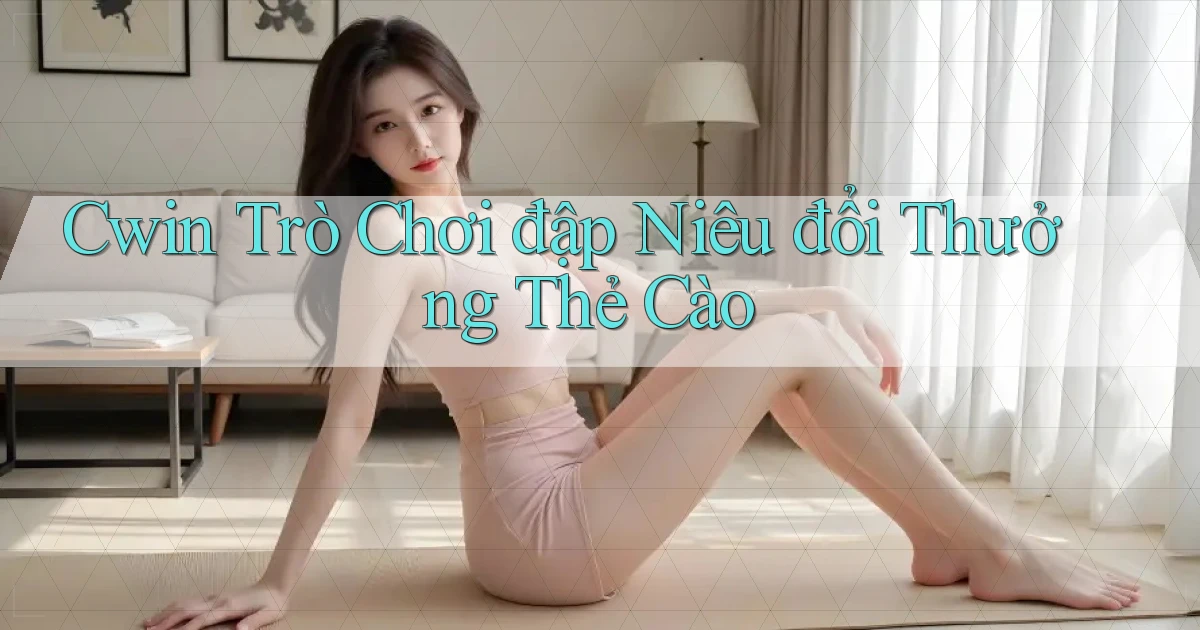 cwin  trò chơi đập niêu đổi thưởng thẻ cào