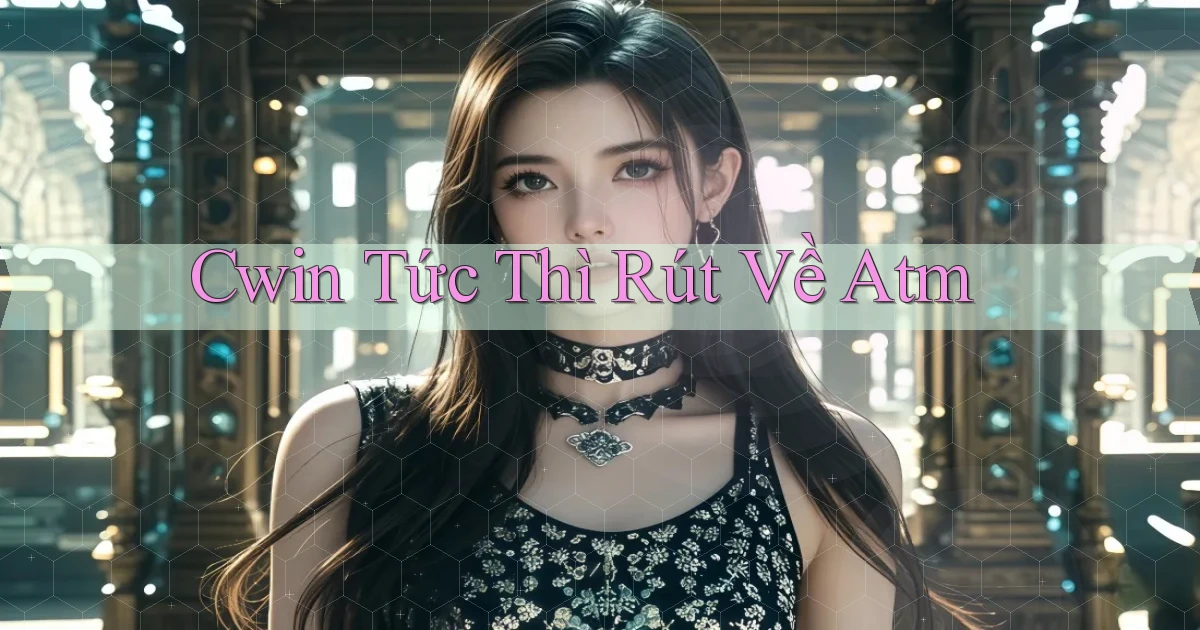 cwin tức thì rút về atm