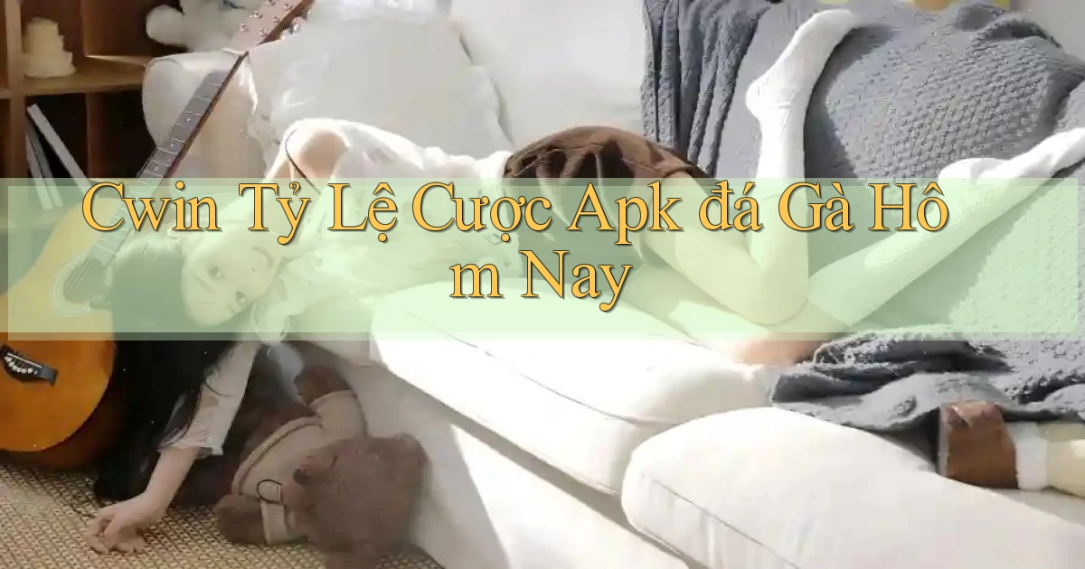 cwin  tỷ lệ cược apk đá gà hôm nay