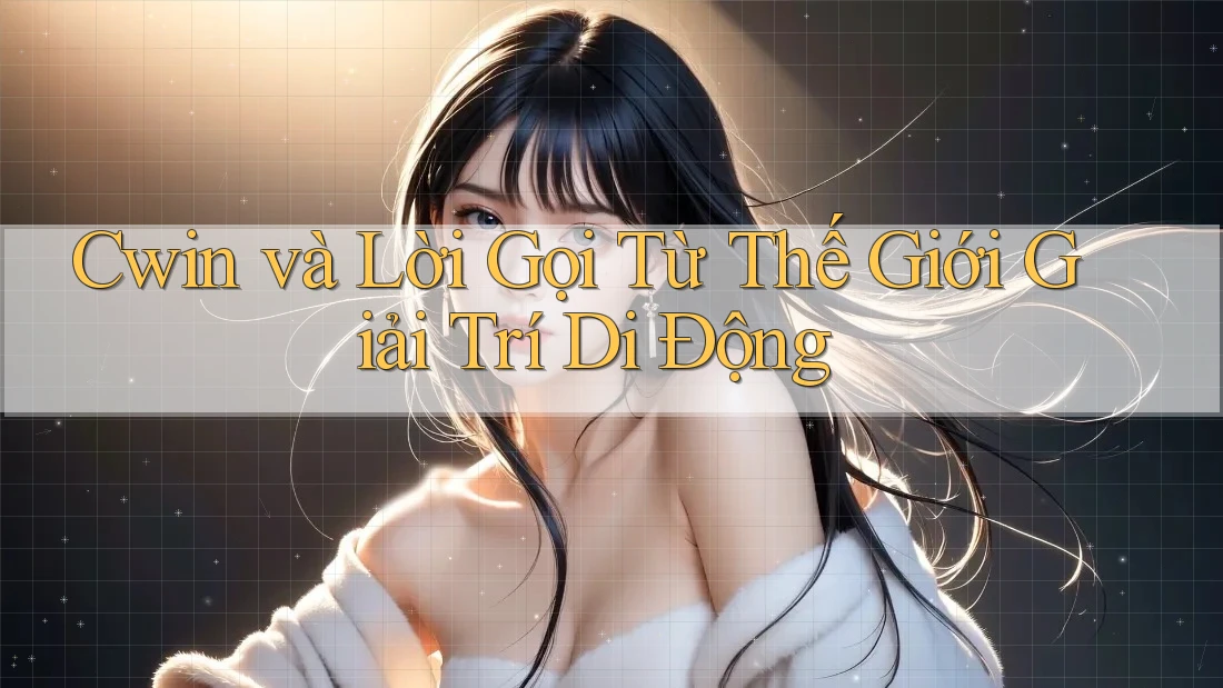 Cwin và Lời Gọi Từ Thế Giới Giải Trí Di Động