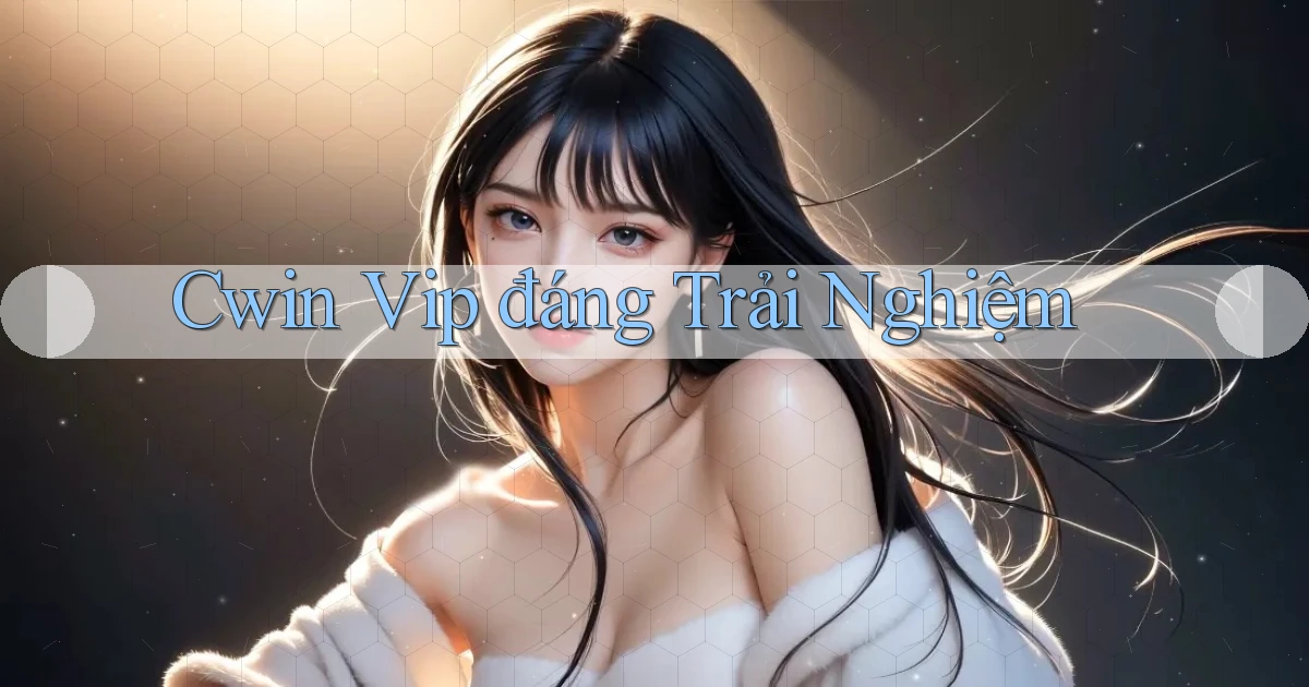 cwin vip đáng trải nghiệm