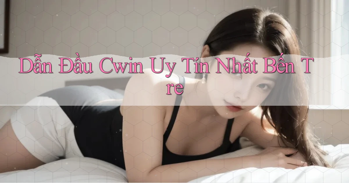 dẫn đầu cwin uy tín nhất Bến Tre