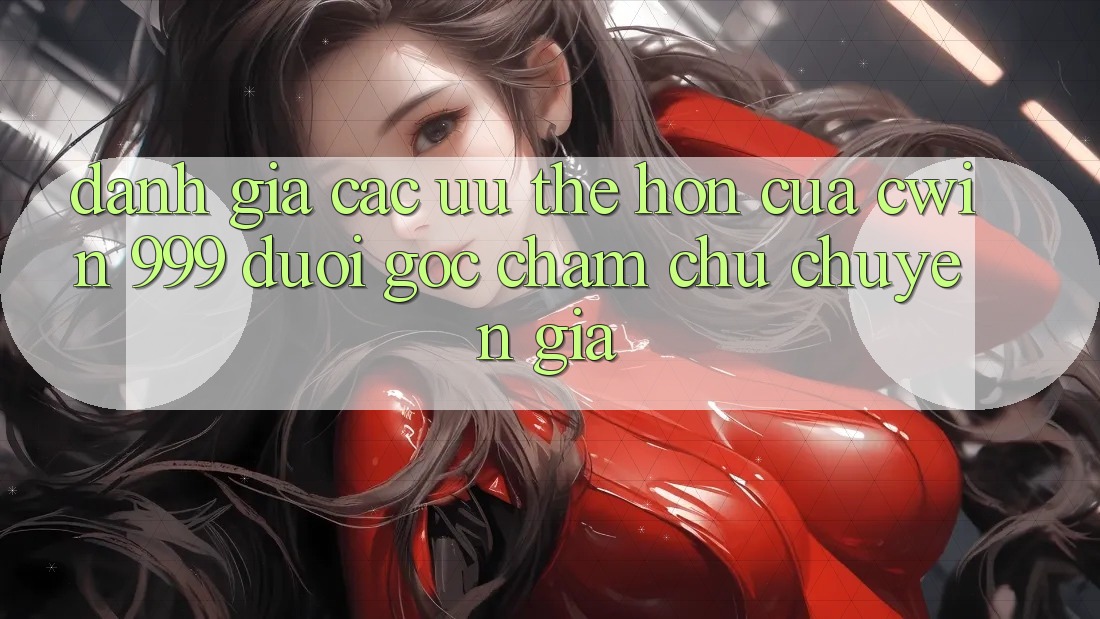Đánh giá các ưu thế hơn của Cwin 999 dưới góc chăm chú chuyên gia