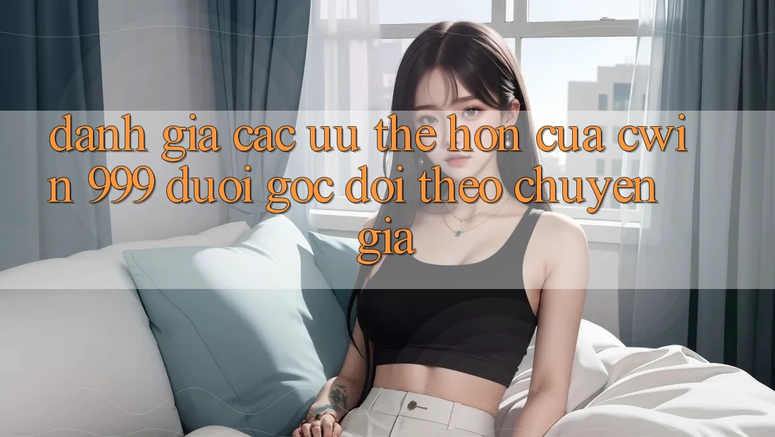 Đánh giá các ưu thế hơn của Cwin 999 dưới góc dõi theo chuyên gia